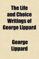 The Life And Choice Writings Of George L di George Lippard edito da General Books