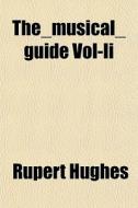 The Musical Guide Vol-ii di Rupert Hughes edito da General Books