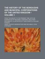 The History Of The Boroughs And Municipal Corporations Of The United Kingdom (volume 1); From The Earlist To The Present Time With An Examination Of R di Henry Alworth Merewether edito da General Books Llc