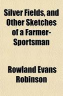 Silver Fields, And Other Sketches Of A F di Rowland Evans Robinson edito da General Books