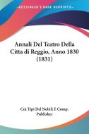Annali del Teatro Della Cittadi Reggio, Anno 1830 (1831) di T Coi Tipi Del Nobili E. Comp Publisher, Coi Tipi Del Nobili E. Comp Publisher edito da Kessinger Publishing
