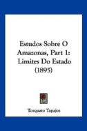 Estudos Sobre O Amazonas, Part 1: Limites Do Estado (1895) di Torquato Tapajos edito da Kessinger Publishing