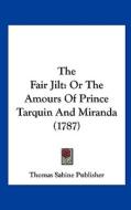 The Fair Jilt: Or the Amours of Prince Tarquin and Miranda (1787) di Sabine Publishe Thomas Sabine Publisher, Thomas Sabine Publisher edito da Kessinger Publishing