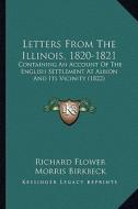 Letters from the Illinois, 1820-1821: Containing an Account of the English Settlement at Albion and Its Vicinity (1822) di Richard Flower edito da Kessinger Publishing