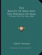 The Rights of Man and the Wrongs of Man: A Homily for the Times (1881) di David Thomas edito da Kessinger Publishing