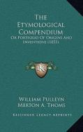 The Etymological Compendium: Or Portfolio of Origins and Inventions (1853) di William Pulleyn edito da Kessinger Publishing