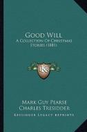Good Will: A Collection of Christmas Stories (1881) di Mark Guy Pearse edito da Kessinger Publishing