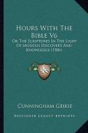 Hours with the Bible V6: Or the Scriptures in the Light of Modern Discovery and Knowledge (1886) di Cunningham Geikie edito da Kessinger Publishing