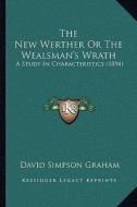 The New Werther or the Wealsman's Wrath the New Werther or the Wealsman's Wrath: A Study in Characteristics (1894) a Study in Characteristics (1894) di David Simpson Graham edito da Kessinger Publishing