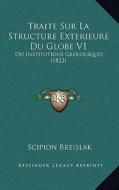 Traite Sur La Structure Exterieure Du Globe V1: Ou Institutions Geologiques (1822) di Scipion Breislak edito da Kessinger Publishing
