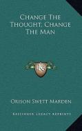 Change the Thought, Change the Man di Orison Swett Marden edito da Kessinger Publishing