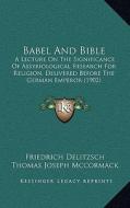 Babel and Bible: A Lecture on the Significance of Assyriological Research for Religion, Delivered Before the German Emperor (1902) di Friedrich Delitzsch edito da Kessinger Publishing