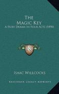 The Magic Key: A Fairy Drama in Four Acts (1890) di Isaac Willcocks edito da Kessinger Publishing