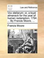 Vox Stellarum: Or, A Loyal Almanack For The Year Of Human Redemption, 1794. ... By Francis Moore, ... di Francis Moore edito da Gale Ecco, Print Editions
