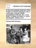 A New And Complete Dictionary Of The English And Dutch Languages; With A Vocabulary Of Proper Names, Geographical, Historical, Etc. In Two Parts; I. E di Samuel Hull Wilcocke edito da Gale Ecco, Print Editions