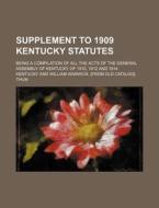 Supplement to 1909 Kentucky Statutes; Being a Compilation of All the Acts of the General Assembly of Kentucky of 1910, 1912 and 1914 di Kentucky edito da Rarebooksclub.com