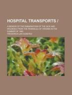 Hospital Transports -; A Memoir Of The Embarkation Of The Sick And Wounded From The Peninsula Of Virginia In The Summer Of 1862 di United States General Accounting Office, Frederick Law Olmsted edito da Rarebooksclub.com