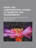 Short and Comprehensive Course of Geometry and Trigonometry; Designed for General Use for General Use in Schools and Colleges di Andrew H. Baker edito da Rarebooksclub.com