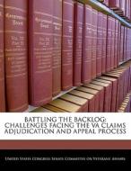 Battling The Backlog: Challenges Facing The Va Claims Adjudication And Appeal Process edito da Bibliogov