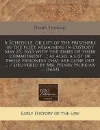A Schedule, Or List Of The Prisoners In The Fleet, Remaining In Custody May 25, 1653 With The Times Of Their Commitment ...: As Also, A List Of Those di Henry Hopkins edito da Eebo Editions, Proquest