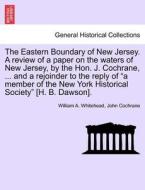 The Eastern Boundary of New Jersey. A review of a paper on the waters of New Jersey, by the Hon. J. Cochrane, ... and a  di William A. Whitehead, John Cochrane edito da British Library, Historical Print Editions