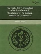 Six "ugly Betty" Characters Stolen From Beautiful "cinderella" di Laura E Sivado edito da Proquest, Umi Dissertation Publishing
