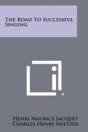 The Road to Successful Singing di Henri Maurice Jacquet edito da Literary Licensing, LLC