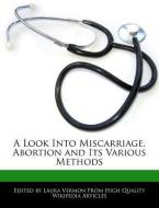 A Look Into Miscarriage, Abortion and Its Various Methods di Laura Vermon edito da WEBSTER S DIGITAL SERV S