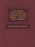 Latin Poetry from Catullus to Claudian: An Easy Reader di Charles Earle Freeman edito da Nabu Press