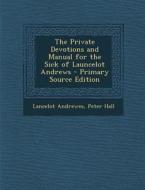 The Private Devotions and Manual for the Sick of Launcelot Andrews di Lancelot Andrewes, Peter Hall edito da Nabu Press