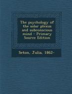The Psychology of the Solar Plexus and Subconscious Mind di Julia Seton edito da Nabu Press