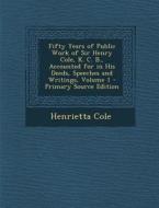 Fifty Years of Public Work of Sir Henry Cole, K. C. B., Accounted for in His Deeds, Speeches and Writings, Volume 1 di Henrietta Cole edito da Nabu Press