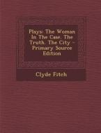 Plays: The Woman in the Case. the Truth. the City - Primary Source Edition di Clyde Fitch edito da Nabu Press