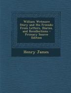 William Wetmore Story and His Friends: From Letters, Diaries, and Recollections di Henry James edito da Nabu Press