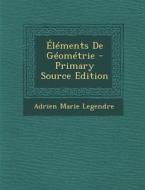 Elements de Geometrie - Primary Source Edition di Adrien Marie Legendre edito da Nabu Press