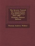 The Severn Tunnel: Its Construction and Difficulties: 1872-1887... - Primary Source Edition di Thomas Andrew Walker edito da Nabu Press