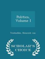 Politics, Volume I - Scholar's Choice Edition di Treitschke Heinrich Von edito da Scholar's Choice