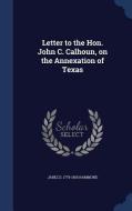 Letter To The Hon. John C. Calhoun, On The Annexation Of Texas di Jabez D Hammond edito da Sagwan Press
