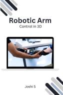 Robotic Arm Control in 3D di Joshi S edito da Self Publish