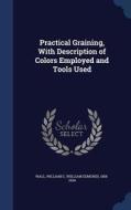 Practical Graining, With Description Of Colors Employed And Tools Used edito da Sagwan Press