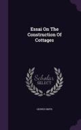 Essai On The Construction Of Cottages di Professor George Smith edito da Palala Press