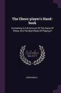 The Chess-Player's Hand-Book: Containing a Full Account of the Game of Chess and the Best Mode of Playing It di Anonymous edito da CHIZINE PUBN