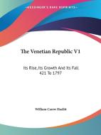 The Venetian Republic V1: Its Rise, Its Growth and Its Fall 421 to 1797: 421-1422 di William Carew Hazlitt edito da Kessinger Publishing