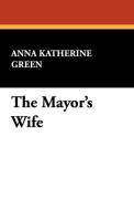 The Mayor's Wife di Anna Katherine Green edito da Wildside Press
