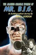 The Amazing Colossal Worlds of Mr. B.I.G.: An Autobiographical Journey by Bert I. Gordon di Bert I. Gordon edito da Createspace