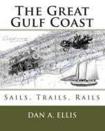 The Great Gulf Coast: Sails, Trails, Rails di Dan A. Ellis edito da Createspace