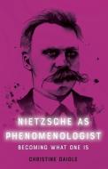 Nietzsche as Phenomenologist di Christine Daigle edito da EDINBURGH UNIV PR