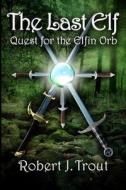 The Last Elf: Quest for the Elfin Orb di Robert J. Trout edito da Createspace