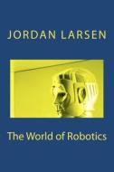 The World of Robotics di Jordan J. Larsen edito da Createspace