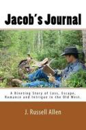Jacob's Journal: A Riveting Story of Loss, Escape, Romance and Intrigue in the Old West di J. Russell Allen edito da Createspace